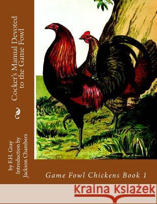 Cocker's Manual Devoted to the Game Fowl: Game Fowl Chickens Book 1 F. H. Gray Jackson Chambers 9781537777528 Createspace Independent Publishing Platform