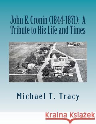 John E. Cronin (1844-1872): A Tribute to His Life and Times Michael T. Tracy 9781537783536 Createspace Independent Publishing Platform