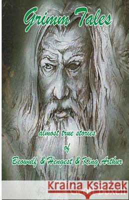 Grimm Tales: almost true stories of Beowulf, Hengest, King Arthur Boxell Esq, Geoff 9781537784694