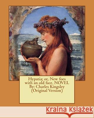 Hypatia; or, New foes with an old face. NOVEL By: Charles Kingsley (Original Version) Kingsley, Charles 9781537784748