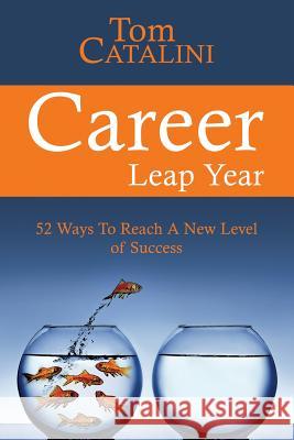 Career Leap Year: 52 Ways To Reach A New Level of Success Catalini, Tom 9781537787756 Createspace Independent Publishing Platform