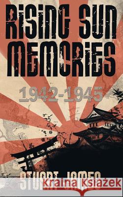 Rising Sun Memories: 1942-1945 Stuart James 9781537788692