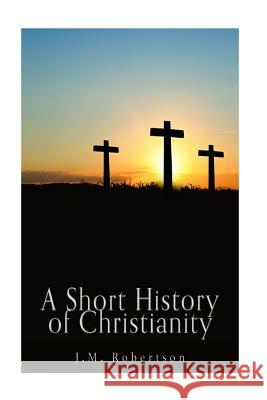 A Short History of Christianity J. M. Robertson 9781537789705 Createspace Independent Publishing Platform