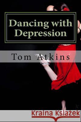 Dancing with Depression: One man's journey Tom Atkins 9781537789828 Createspace Independent Publishing Platform