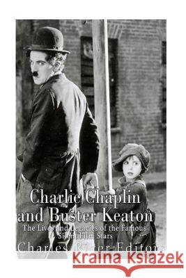 Charlie Chaplin and Buster Keaton: The Lives and Legacies of the Famous Silent Film Stars Charles River Editors 9781537792170