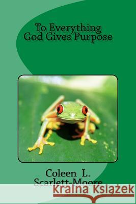 To Everything, God Gives Purpose Coleen Scarlett-Moore 9781537793269