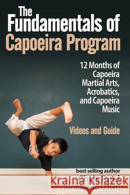 The Fundamentals of Brazilian Capoeira Program: 12 Months of Capoeira Martial Arts, Acrobatics, and Capoeira Music Chris Roel 9781537794105 Createspace Independent Publishing Platform