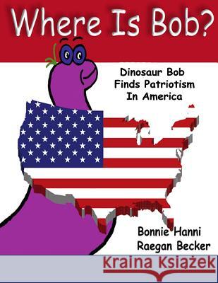 Where Is Bob: Dinosaur Bob Finds Patriotism In America Becker, Raegan 9781537796444 Createspace Independent Publishing Platform