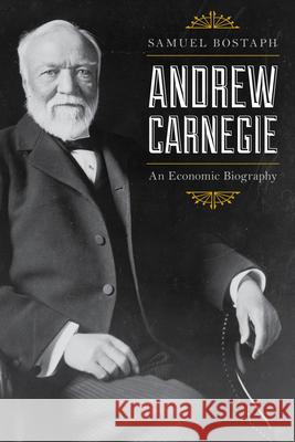 Andrew Carnegie: An Economic Biography, Updated Edition Bostaph, Samuel 9781538100400 Rowman & Littlefield Publishers