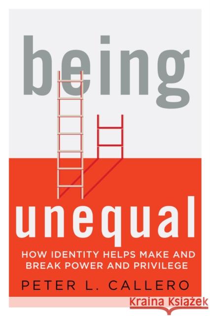 Being Unequal: How Identity Helps Make and Break Power and Privilege Callero, Peter L. 9781538100554