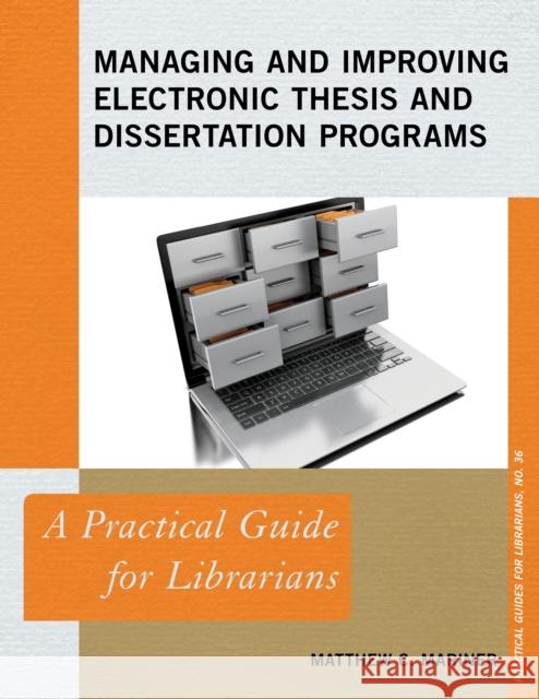 Managing and Improving Electronic Thesis and Dissertation Programs: A Practical Guide for Librarians Matthew C. Mariner 9781538101001 Rowman & Littlefield Publishers