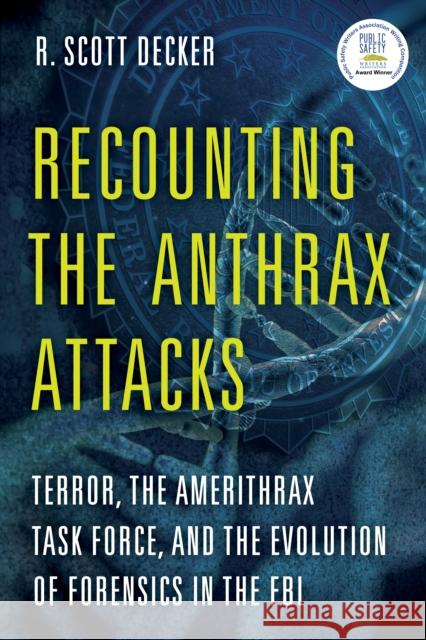 Recounting the Anthrax Attacks: Terror, the Amerithrax Task Force, and the Evolution of Forensics in the FBI R. Scott Decker 9781538101490 Rowman & Littlefield Publishers
