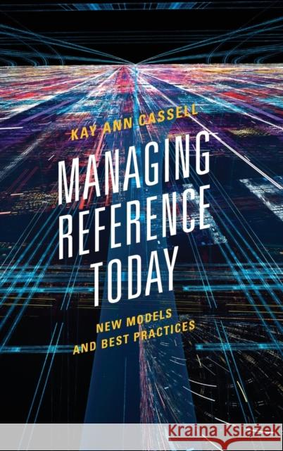 Managing Reference Today: New Models and Best Practices Kay Ann Cassell 9781538101674 Rowman & Littlefield Publishers