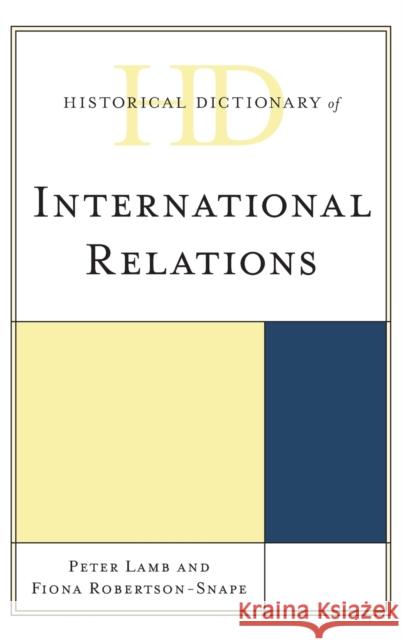 Historical Dictionary of International Relations Peter Lamb Fiona Robertson-Snape 9781538101681