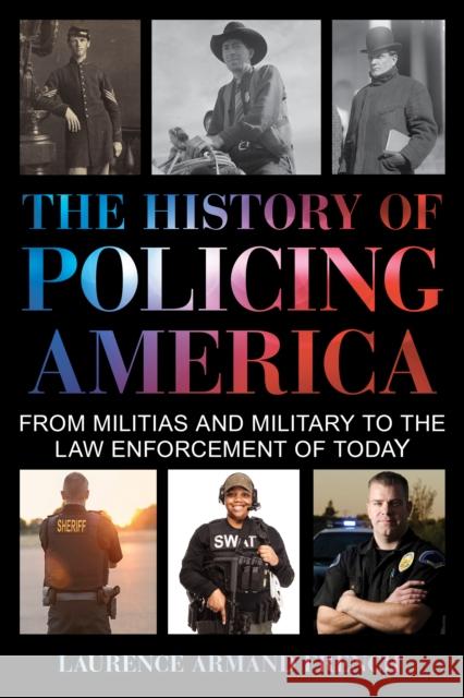 The History of Policing America: From Militias and Military to the Law Enforcement of Today Laurence Armand French 9781538102039 Rowman & Littlefield Publishers