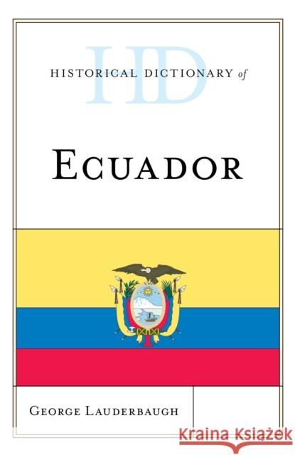 Historical Dictionary of Ecuador George M. Lauderbaugh 9781538102459 Rowman & Littlefield Publishers