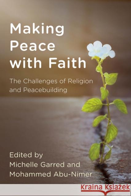 Making Peace with Faith: The Challenges of Religion and Peacebuilding Mohammed Abu-Nimer Michelle G. Garred 9781538102633