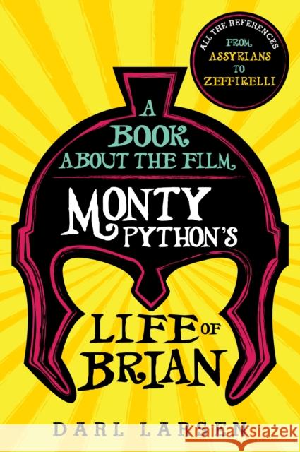 A Book about the Film Monty Python's Life of Brian: All the References from Assyrians to Zeffirelli Darl Larsen 9781538103654