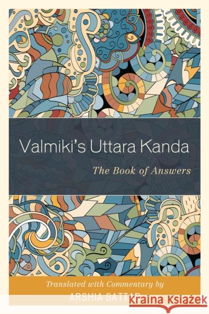 Valmiki's Uttara Kanda: The Book of Answers Vaalmaiki                                Arshia Sattar 9781538104194 Rowman & Littlefield Publishers