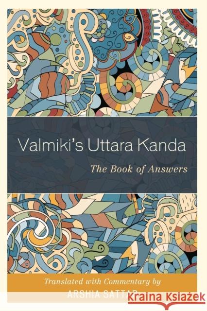Valmiki's Uttara Kanda: The Book of Answers Vaalmaiki                                Arshia Sattar 9781538104200 Rowman & Littlefield Publishers