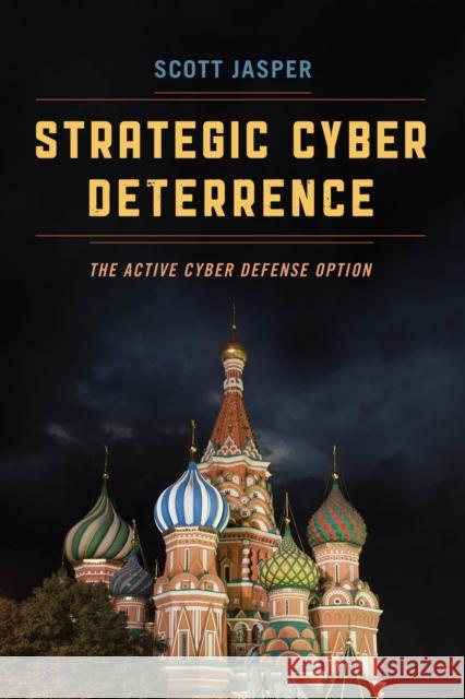 Strategic Cyber Deterrence: The Active Cyber Defense Option Scott Jasper 9781538104880 Rowman & Littlefield Publishers
