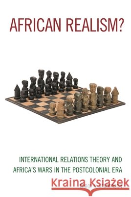 African Realism?: International Relations Theory and Africa's Wars in the Postcolonial Era Errol A. Henderson 9781538104972 Rowman & Littlefield Publishers