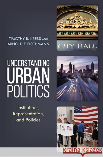 Understanding Urban Politics: Institutions, Representation, and Policies Krebs, Timothy B. 9781538105214 Rowman & Littlefield Publishers