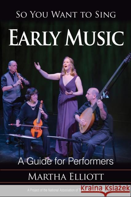 So You Want to Sing Early Music: A Guide for Performers Martha Elliott 9781538105894 Rowman & Littlefield Publishers