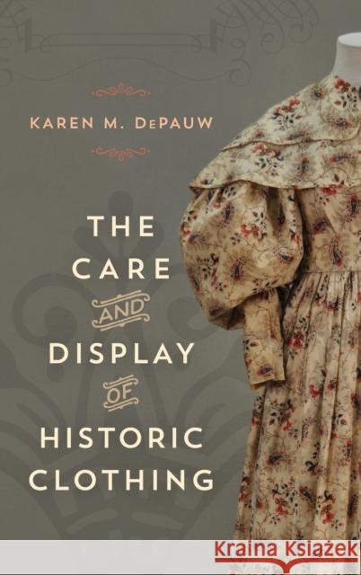 The Care and Display of Historic Clothing Karen M. Depauw 9781538105917 Rowman & Littlefield Publishers