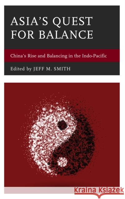 Asia's Quest for Balance: China's Rise and Balancing in the Indo-Pacific Smith, Jeff M. 9781538106334