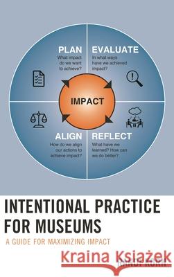 Intentional Practice for Museums: A Guide for Maximizing Impact Korn, Randi 9781538106365 Rowman & Littlefield Publishers