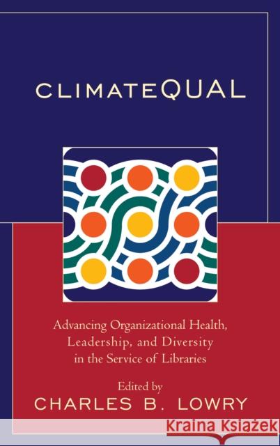 ClimateQUAL: Advancing Organizational Health, Leadership, and Diversity in the Service of Libraries Lowry, Charles B. 9781538106532 Rowman & Littlefield Publishers