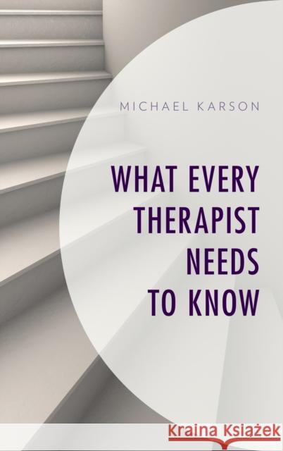 What Every Therapist Needs to Know Michael Karson 9781538106556 Rowman & Littlefield Publishers