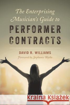 The Enterprising Musician's Guide to Performer Contracts David R. Williams 9781538106761 Rowman & Littlefield Publishers