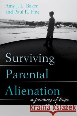 Surviving Parental Alienation: A Journey of Hope and Healing Amy J. L. Baker Paul R. Fine 9781538106945 Rowman & Littlefield