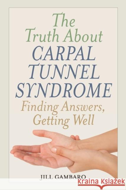 The Truth About Carpal Tunnel Syndrome: Finding Answers, Getting Well Gambaro, Jill 9781538107508 Rowman & Littlefield Publishers