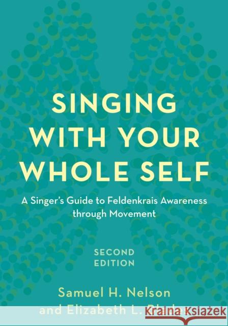 Singing with Your Whole Self: A Singer's Guide to Feldenkrais Awareness Through Movement Nelson, Samuel H. 9781538107690