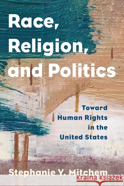 Race, Religion, and Politics: Toward Human Rights in the United States Stephanie Y. Mitchem 9781538107942 Rowman & Littlefield Publishers
