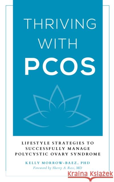 Thriving with Pcos: Lifestyle Strategies to Successfully Manage Polycystic Ovary Syndrome Kelly Morrow-Baez 9781538108048 Rowman & Littlefield Publishers