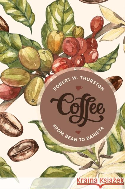 Coffee: From Bean to Barista Robert W. Thurston 9781538108086 Rowman & Littlefield Publishers