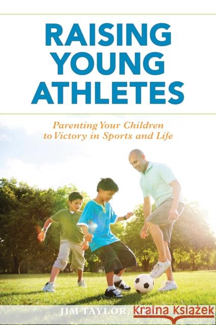 Raising Young Athletes: Parenting Your Children to Victory in Sports and Life Jim Taylor 9781538108116 Rowman & Littlefield Publishers