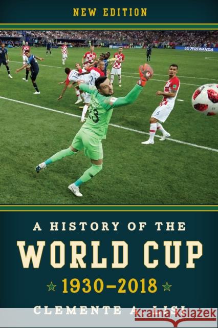 A History of the World Cup: 1930-2018, New Edition Lisi, Clemente A. 9781538108321 Rowman & Littlefield Publishers