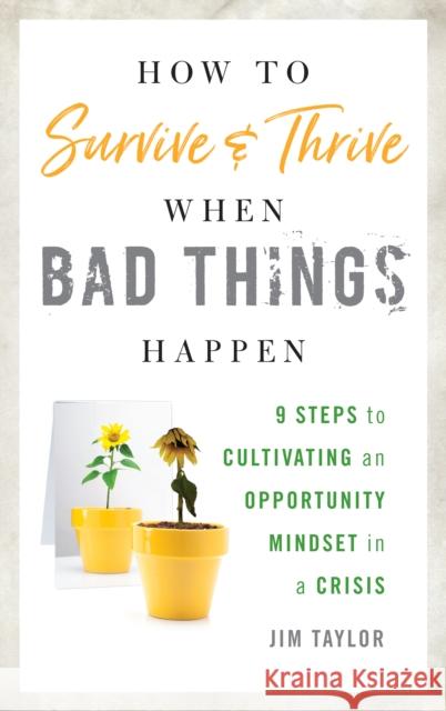 How to Survive and Thrive When Bad Things Happen: 9 Steps to Cultivating an Opportunity Mindset in a Crisis Taylor Phd, Jim 9781538108550 Rowman & Littlefield Publishers