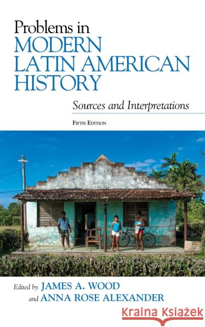 Problems in Modern Latin American History: Sources and Interpretations James A. Wood Anna Rose Alexander 9781538109052 Rowman & Littlefield Publishers