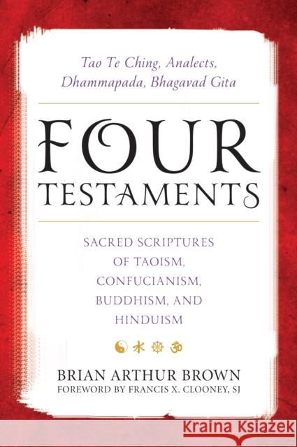 Four Testaments: Tao Te Ching, Analects, Dhammapada, Bhagavad Gita: Sacred Scriptures of Taoism, Confucianism, Buddhism, and Hinduism Brian Arthur Brown Francis X. Cloone David Bruce 9781538109083 Rowman & Littlefield Publishers