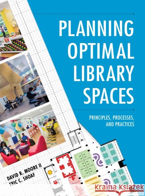 Planning Optimal Library Spaces: Principles, Processes, and Practices David R., II Moore Eric C. Shoaf 9781538109403