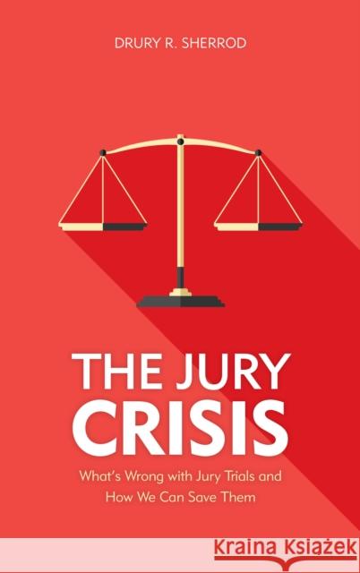 The Jury Crisis: What's Wrong with Jury Trials and How We Can Save Them Drury R. Sherrod 9781538109533 Rowman & Littlefield Publishers
