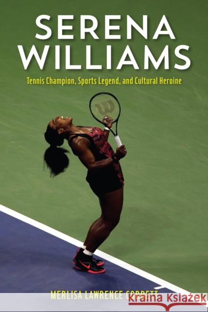 Serena Williams: Tennis Champion, Sports Legend, and Cultural Heroine Merlisa Lawrence Corbett 9781538109663 Rowman & Littlefield Publishers