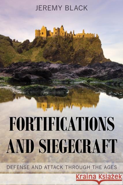 Fortifications and Siegecraft: Defense and Attack through the Ages Jeremy Black 9781538109687 Rowman & Littlefield Publishers