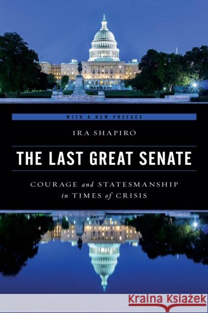 The Last Great Senate: Courage and Statesmanship in Times of Crisis Ira Shapiro 9781538109786 Rowman & Littlefield Publishers